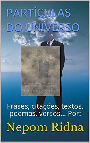 Livro PDF: PARTÍCULAS DO UNIVERSO: Frases, citações, textos, poemas, versos… Por: (PARTICULAS DO UNIVERSO Livro 1)