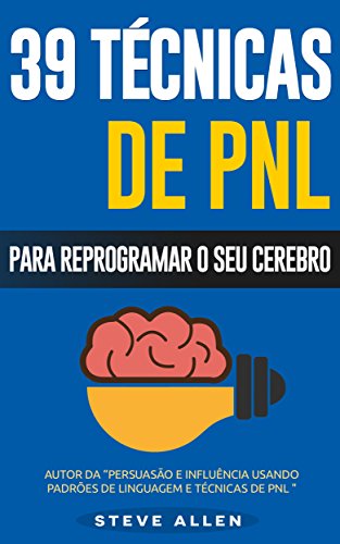 Livro PDF PNL – 39 técnicas, padrões e estratégias de PNL para mudar a sua vida e de outros: 39 técnicas básicas e avançadas de Programação Neurolinguística para reprogramar o seu cérebro.