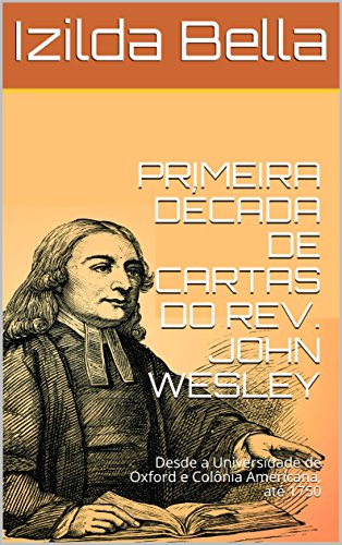 Livro PDF PRIMEIRA DÉCADA DE CARTAS DO REV. JOHN WESLEY: Desde a Universidade de Oxford e Colônia Americana, até 1750