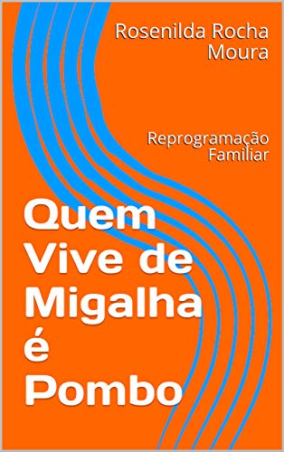 Livro PDF: Quem Vive de Migalha é Pombo: Reprogramação Familiar (da mesma autora do Curso Qual é a cor do seu nome Livro 1)