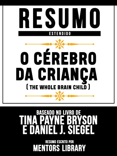 Livro PDF: Resumo Estendido: O Cérebro Da Criança (The Whole Brain Child): Baseado No Livro De Tina Payne Bryson E Daniel J. Siegel
