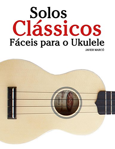 Capa do livro: Solos Clássicos Fáceis para o Ukulele: Com canções de Bach, Mozart, Beethoven, Vivaldi e outros compositores - Ler Online pdf