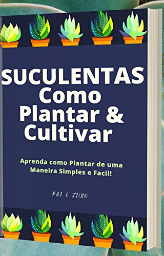 Livro PDF Suculentas Como Plantar & Cultivar: Como Plantar Suculentas em Casa