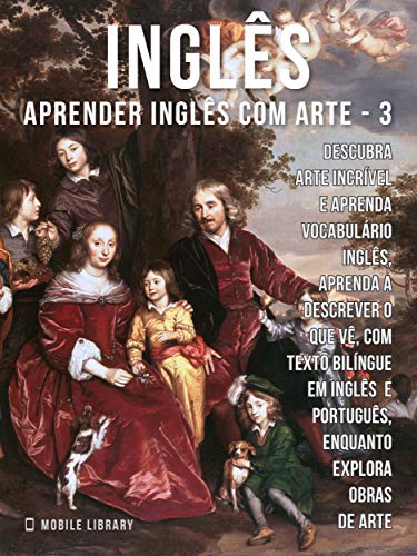 Capa do livro: 3 – Inglês – Aprender Inglês com Arte: Aprenda a descrever o que vê, com textos bilingues Inglés e Português, enquanto explora belas obras de arte (Aprender Inglês com Arte (PT)) - Ler Online pdf