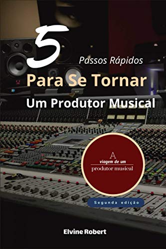 Livro PDF: 5 Passos Rápidos Para Se Tornar Um Produtor Musical: A viagem de um produtor musical