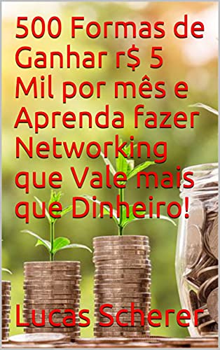 Capa do livro: 500 Formas de Ganhar r$ 5 Mil por mês e Aprenda fazer Networking que Vale mais que Dinheiro! - Ler Online pdf