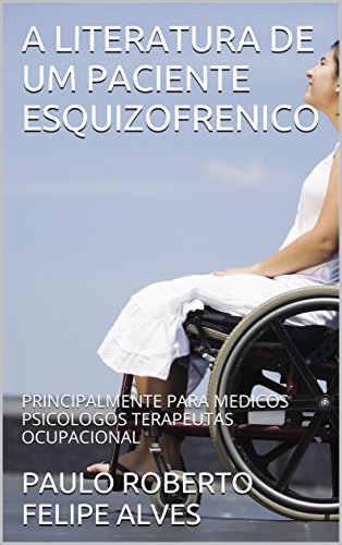 Livro PDF: A LITERATURA DE UM PACIENTE ESQUIZOFRENICO: PRINCIPALMENTE PARA MEDICOS PSICOLOGOS TERAPEUTAS OCUPACIONAL