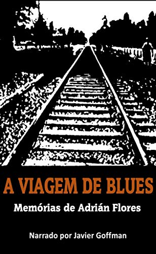Livro PDF: A VIAGEM DE BLUES. MEMÓRIAS DE ADRIÁN FLORES. NARRADO POR JAVIER GOFFMAN
