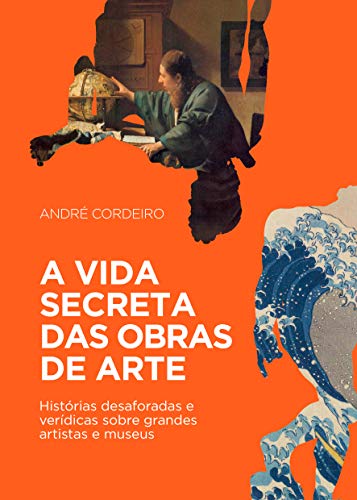 Capa do livro: A vida secreta das obras de arte: Histórias desaforadas e verídicas sobre grandes artistas e museus - Ler Online pdf