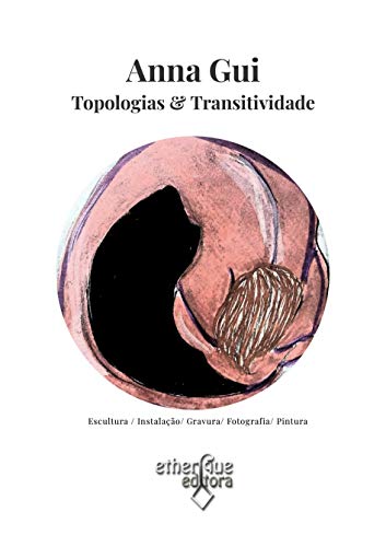 Capa do livro: Anna Gui: Topologias & Transitividade: Esculturas, Instalação, Gravuras, Fotografia, Pintura - Ler Online pdf
