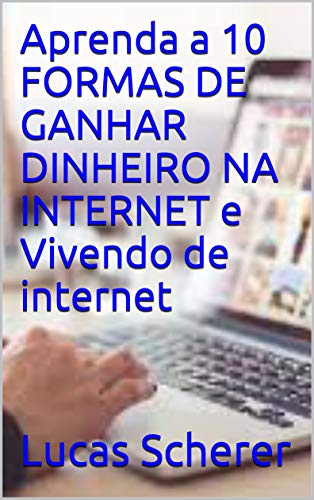 Capa do livro: Aprenda a 10 FORMAS DE GANHAR DINHEIRO NA INTERNET e Vivendo de internet - Ler Online pdf