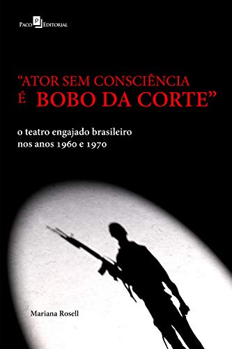 Livro PDF: “Ator sem consciência é bobo da corte”: O teatro engajado brasileiro nos anos 1960 e 1970