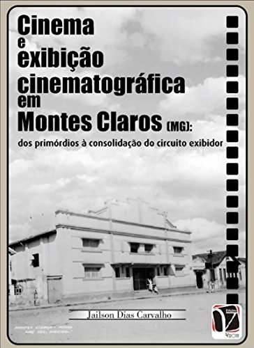 Livro PDF: Cinema e exibição cinematográfica em Montes Claros (MG):: dos primórdios à consolidação do circuito exibidor