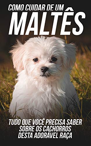 Livro PDF Como Cuidar de Um Maltês: Tudo Que Você Precisa Saber Sobre Os Pequenos Cães Desta Adorável Raça
