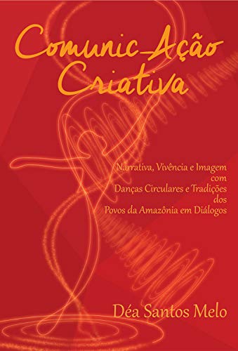 Capa do livro: Comunic-Ação Criativa: Narrativa, Vivência e Imagem com Danças Circulares e Tradições dos Povos da Amazônia em Diálogos - Ler Online pdf