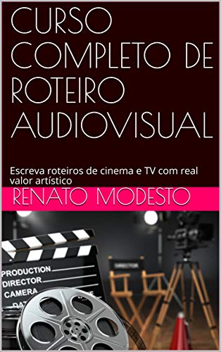 Livro PDF: CURSO COMPLETO DE ROTEIRO AUDIOVISUAL: Escreva roteiros de cinema e TV com real valor artístico (Cursos Renato Modesto Livro 1)