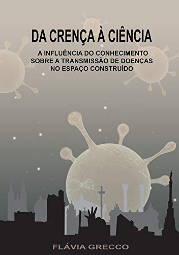 Capa do livro: DA CRENÇA À CIÊNCIA: A influência do conhecimento sobre a transmissão de doenças no espaço construído - Ler Online pdf