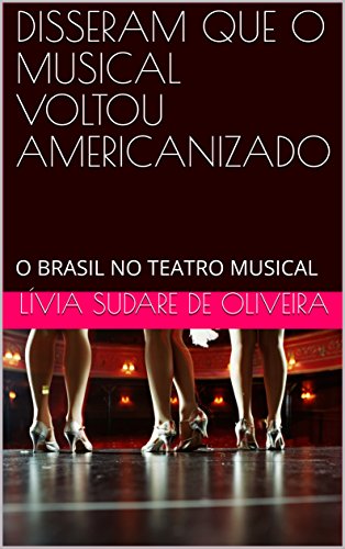 Livro PDF: DISSERAM QUE O MUSICAL VOLTOU AMERICANIZADO: O BRASIL NO TEATRO MUSICAL