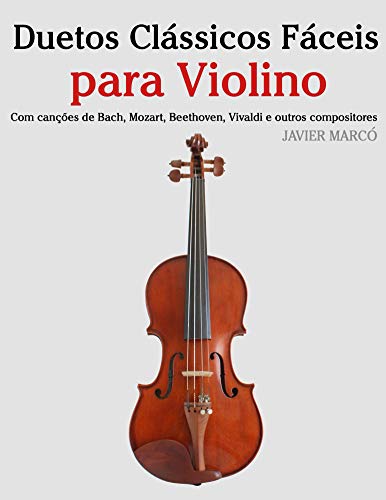 Capa do livro: Duetos Clássicos Fáceis para Violino: Com canções de Bach, Mozart, Beethoven, Vivaldi e outros compositores - Ler Online pdf