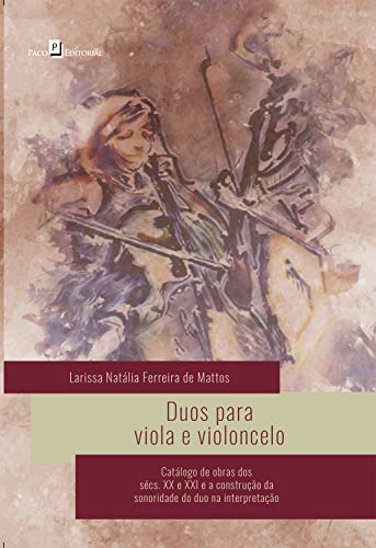 Livro PDF: Duos Para Viola e Violoncelo: Catálogo de Obras dos Sécs. XX e XXI e a Construção da Sonoridade do Duo na Interpretação