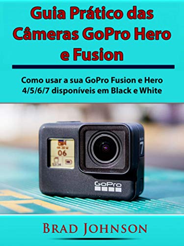 Livro PDF: Guia Prático das Câmeras GoPro Hero e Fusion: Como usar a sua GoPro Fusion e Hero 4/5/6/7 disponíveis em Black e White