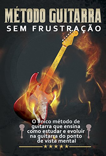 Capa do livro: Guitarra Sem Frustração: O único método de guitarra que ensina como estudar e evoluir do ponto de vista mental - Ler Online pdf