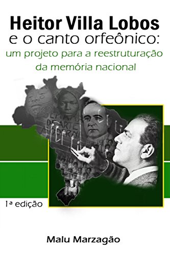 Livro PDF: Heitor Villa Lobos e o Canto Orfeônico: um projeto para a reestruturação da memória nacional
