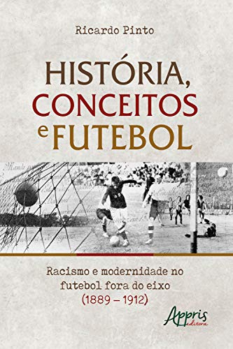 Capa do livro: História, Conceitos e Futebol:: Racismo e Modernidade no Futebol Fora do Eixo (1889 – 1912) - Ler Online pdf