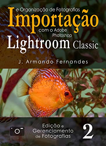 Livro PDF: Importação e Organização de Fotografias: com o aplicativo Adobe Photoshop Lightroom Classic CC (Edição e Gerenciamento de Fotografias Livro 2)