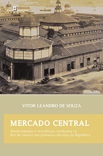 Livro PDF: Mercado Central: Modernidades e Resistências Cotidianas no Rio de Janeiro das Primeiras Décadas da República