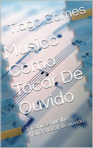 Capa do livro: Musico Como Tocar De Ouvido: 3 Técnicas que lhe ensina a tocar de ouvido - Ler Online pdf