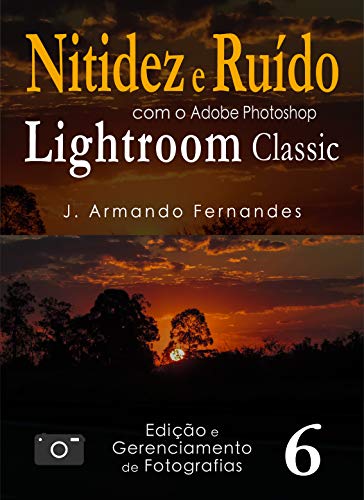 Livro PDF: Nitidez e Ruído em Fotografias: com o aplicativo Adobe Photoshop Lightroom Classic CC (Edição e Gerenciamento de Fotografias Livro 6)
