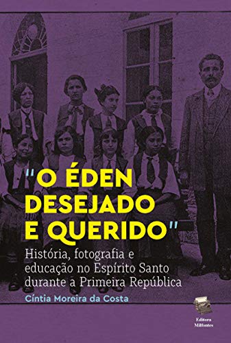 Livro PDF: O Éden desejado e querido: História, fotografia e educação no Espírito Santo durante a Primeira República