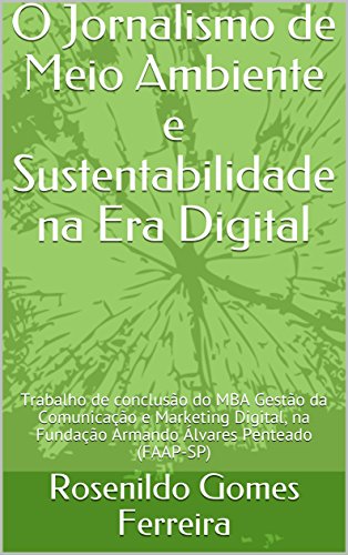 Livro PDF: O Jornalismo de Meio Ambiente e Sustentabilidade na Era Digital: Trabalho de conclusão do MBA Gestão da Comunicação e Marketing Digital, na Fundação Armando Álvares Penteado (FAAP-SP)