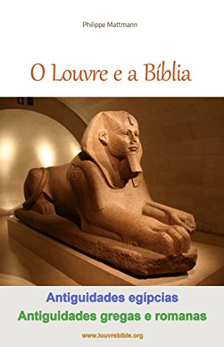 Capa do livro: O Louvre e a Bíblia – Antiguidades egípcias, Antiguidades gregas e romanas: A visita do Louvre com um leitor da Bíblia (O Louvre e a Bíblia Livro 2) - Ler Online pdf