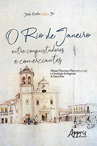Livro PDF: O Rio de Janeiro entre Conquistadores e Comerciantes:: Manoel Nascentes Pinto (1672-1731) e a Fundação da Freguesia de Santa Rita