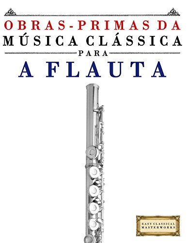 Capa do livro: Obras-Primas da Música Clássica para a Flauta: Peças fáceis de Bach, Beethoven, Brahms, Handel, Haydn, Mozart, Schubert, Tchaikovsky, Vivaldi e Wagner - Ler Online pdf