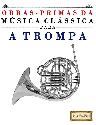 Livro PDF: Obras-Primas da Música Clássica para a Trompa: Peças fáceis de Bach, Beethoven, Brahms, Handel, Haydn, Mozart, Schubert, Tchaikovsky, Vivaldi e Wagner