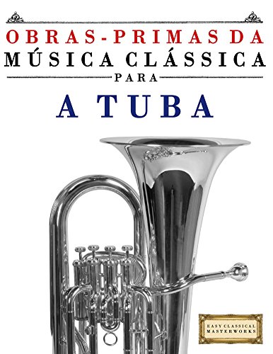 Livro PDF: Obras-Primas da Música Clássica para a Tuba: Peças fáceis de Bach, Beethoven, Brahms, Handel, Haydn, Mozart, Schubert, Tchaikovsky, Vivaldi e Wagner