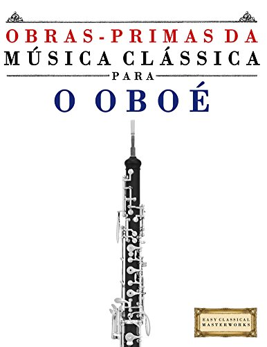 Capa do livro: Obras-Primas da Música Clássica para o Oboé: Peças fáceis de Bach, Beethoven, Brahms, Handel, Haydn, Mozart, Schubert, Tchaikovsky, Vivaldi e Wagner - Ler Online pdf