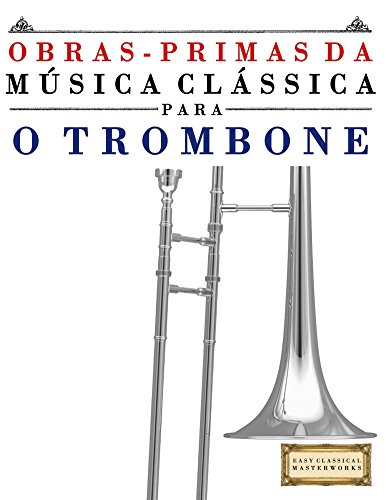Livro PDF: Obras-Primas da Música Clássica para o Trombone: Peças fáceis de Bach, Beethoven, Brahms, Handel, Haydn, Mozart, Schubert, Tchaikovsky, Vivaldi e Wagner