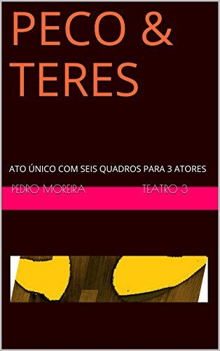 Livro PDF: P E C O & T E R E S: ATO ÚNICO COM SEIS QUADROS PARA 3 ATORES (TEATRO Pedro Moreira)