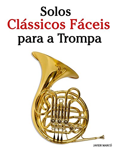 Capa do livro: Solos Clássicos Fáceis para a Trompa: Com canções de Bach, Mozart, Beethoven, Vivaldi e outros compositores - Ler Online pdf