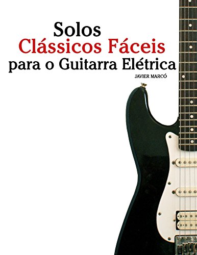 Capa do livro: Solos Clássicos Fáceis para o Guitarra Elétrica: Com canções de Bach, Mozart, Beethoven, Vivaldi e outros compositores - Ler Online pdf