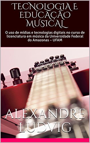 Livro PDF: TECNOLOGIA E EDUCAÇÃO MUSICAL: O uso de mídias e tecnologias digitais no curso de licenciatura em música da Universidade Federal do Amazonas – UFAM