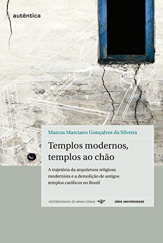 Capa do livro: Templos modernos, templos ao chão: A trajetória da arquitetura religiosa modernista e a demolição de antigos templos católicos no Brasil - Ler Online pdf
