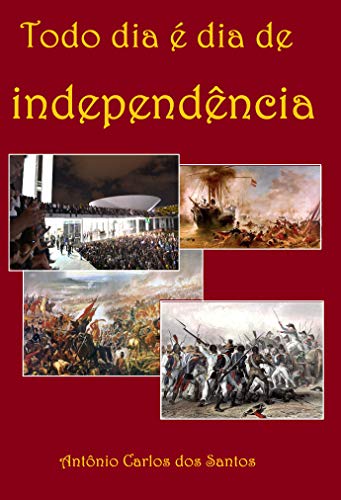 Capa do livro: Todo dia é dia de Independência: Dramaturgia: da Revolta de Beckman, de 1684, à Conjuração Baiana, de 1798. (Coleção Educação, Teatro & História Livro 1) - Ler Online pdf