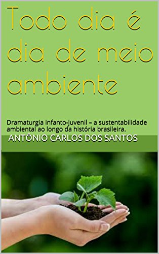 Livro PDF: Todo dia é dia de meio ambiente: Dramaturgia infanto-juvenil – a sustentabilidade ambiental ao longo da história brasileira. (Coleção Educação, Teatro & História Livro 4)