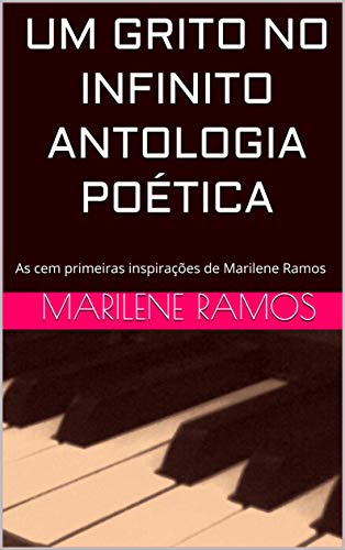 Livro PDF: UM GRITO NO INFINITO ANTOLOGIA POÉTICA: As cem primeiras inspirações de Marilene Ramos (Primeira edição Livro 1)