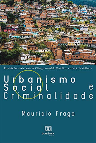 Livro PDF: Urbanismo Social e Criminalidade: reminiscências da Escola de Chicago, o Modelo Medellín e a redução da violência